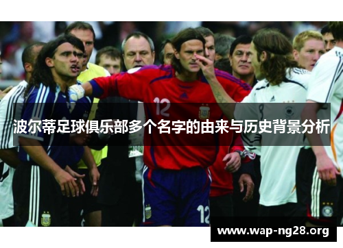 波尔蒂足球俱乐部多个名字的由来与历史背景分析 波尔蒂足球俱乐部多个名字的由来与历史背景分析