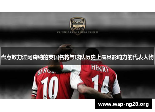 盘点效力过阿森纳的英国名将与球队历史上最具影响力的代表人物