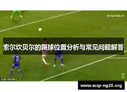 索尔坎贝尔的踢球位置分析与常见问题解答