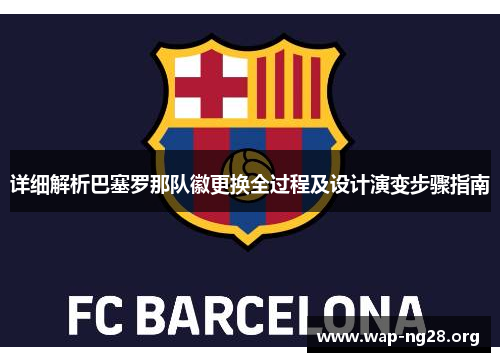 详细解析巴塞罗那队徽更换全过程及设计演变步骤指南