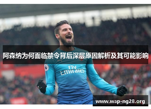 阿森纳为何面临禁令背后深层原因解析及其可能影响