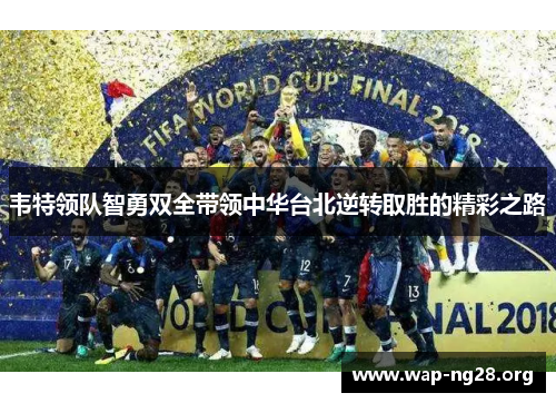 韦特领队智勇双全带领中华台北逆转取胜的精彩之路