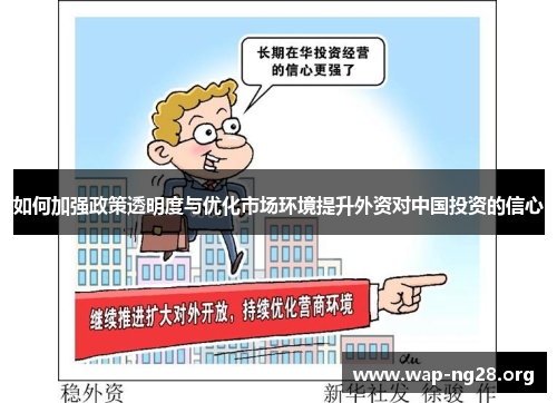 如何加强政策透明度与优化市场环境提升外资对中国投资的信心 如何加强政策透明度与优化市场环境提升外资对中国投资的信心