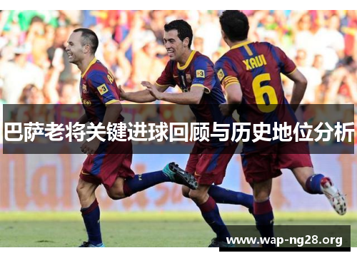 巴萨老将关键进球回顾与历史地位分析