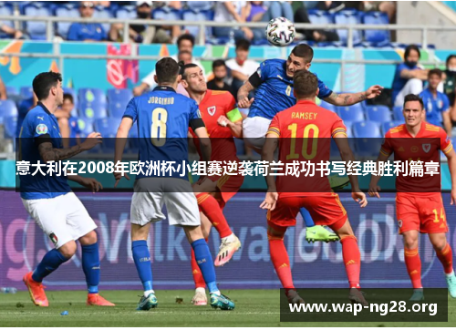 意大利在2008年欧洲杯小组赛逆袭荷兰成功书写经典胜利篇章