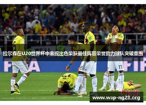 拉尔森在U20世界杯中表现出色荣获最佳阵容荣誉助力球队突破重围
