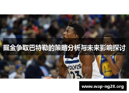 掘金争取巴特勒的策略分析与未来影响探讨 掘金争取巴特勒的策略分析与未来影响探讨