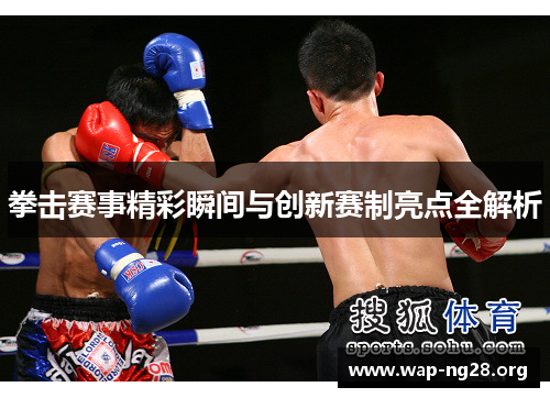 拳击赛事精彩瞬间与创新赛制亮点全解析 拳击赛事精彩瞬间与创新赛制亮点全解析