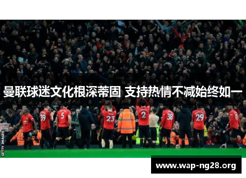 曼联球迷文化根深蒂固 支持热情不减始终如一