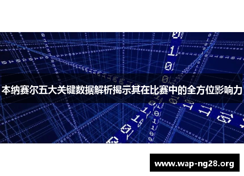 本纳赛尔五大关键数据解析揭示其在比赛中的全方位影响力