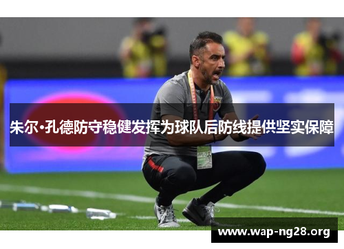 朱尔·孔德防守稳健发挥为球队后防线提供坚实保障