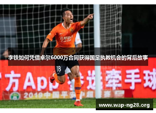 李铁如何凭借卓尔6000万合同获得国足执教机会的背后故事