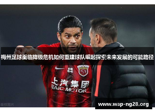 梅州足球面临降级危机如何重建球队崛起探索未来发展的可能路径
