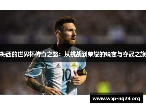 梅西的世界杯传奇之路：从挑战到荣耀的蜕变与夺冠之旅